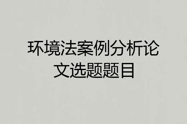 环境法案例分析论文选题题目