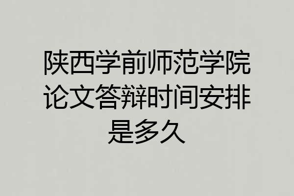 陕西学前师范学院论文答辩时间安排是多久