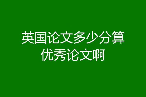 英国论文多少分算优秀论文啊