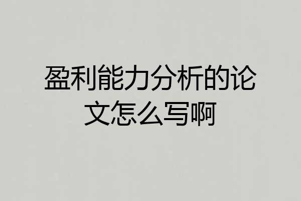 盈利能力分析的论文怎么写啊