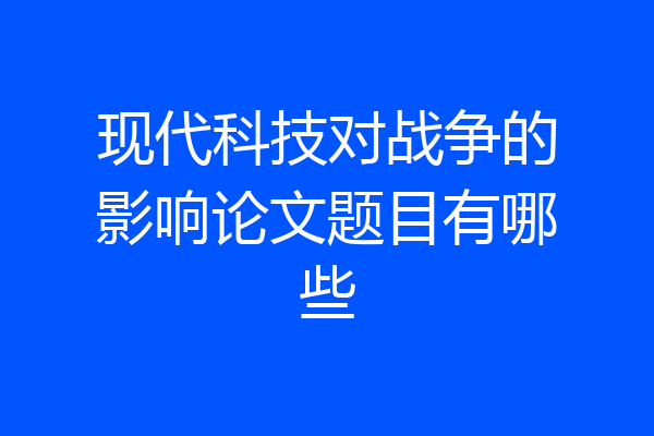 现代科技对战争的影响论文题目有哪些