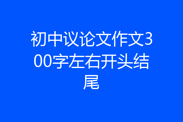 初中议论文作文300字左右开头结尾
