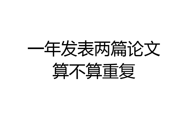 一年发表两篇论文算不算重复