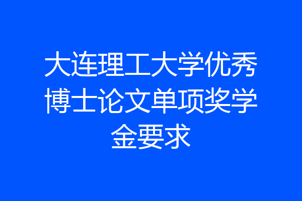 大连理工大学优秀博士论文单项奖学金要求