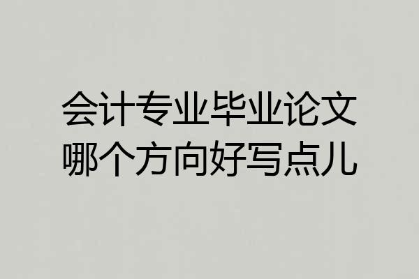 会计专业毕业论文哪个方向好写点儿