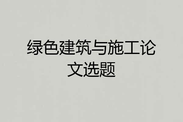 绿色建筑与施工论文选题