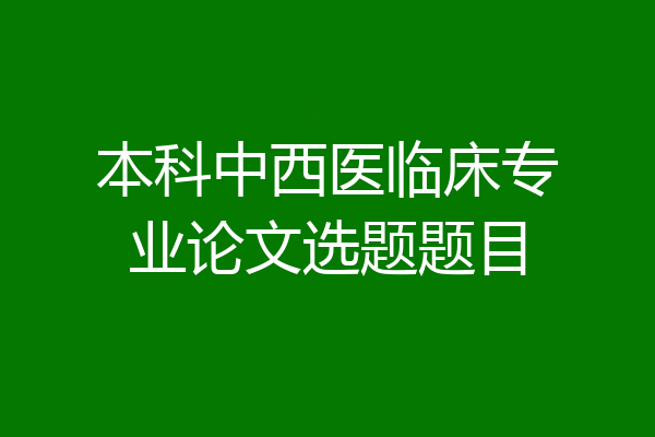 本科中西医临床专业论文选题题目