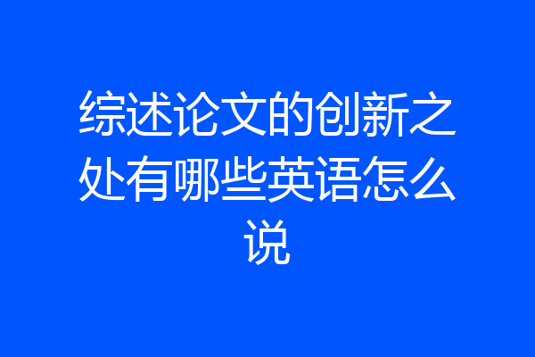 综述论文的创新之处有哪些英语怎么说