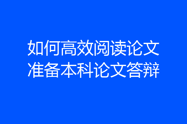 如何高效阅读论文准备本科论文答辩
