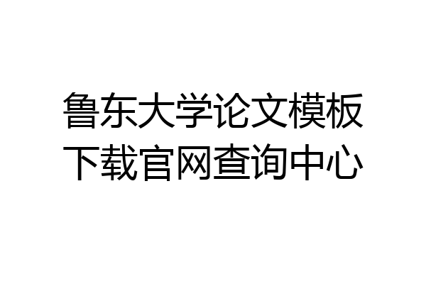 鲁东大学论文模板下载官网查询中心