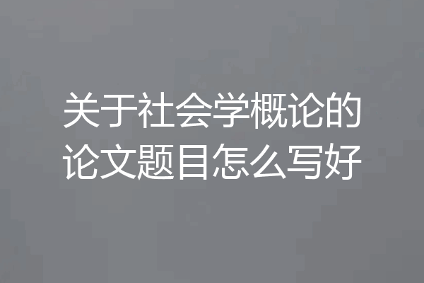 关于社会学概论的论文题目怎么写好