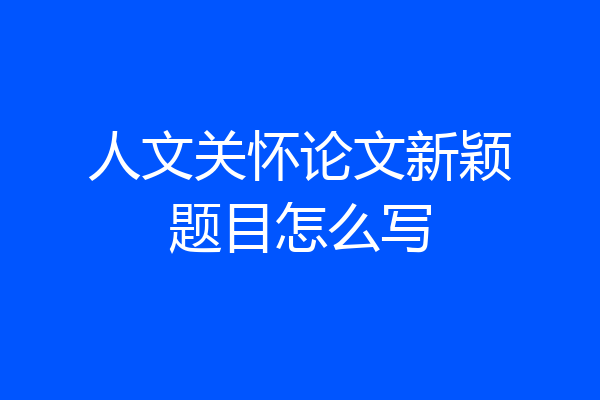人文关怀论文新颖题目怎么写
