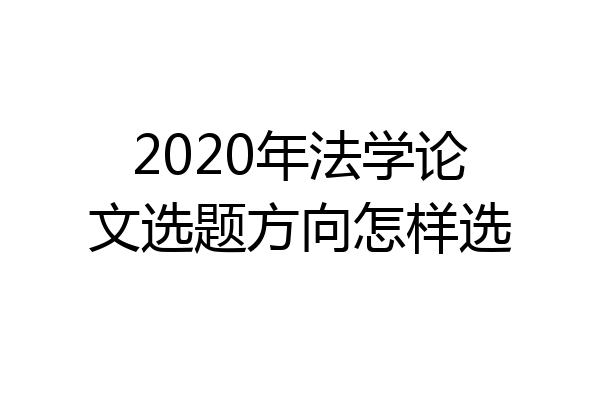2020年法学论文选题方向怎样选