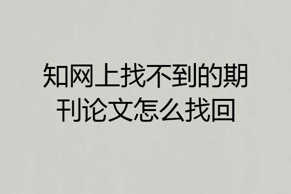 知网上找不到的期刊论文怎么找回