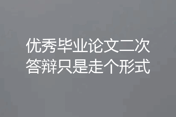 优秀毕业论文二次答辩只是走个形式