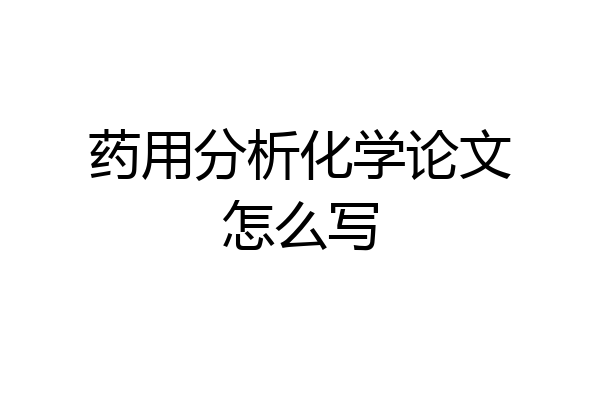 药用分析化学论文怎么写