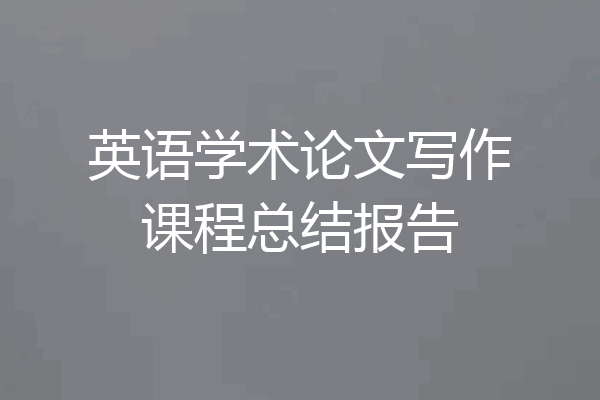 英语学术论文写作课程总结报告