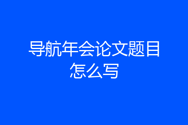 导航年会论文题目怎么写