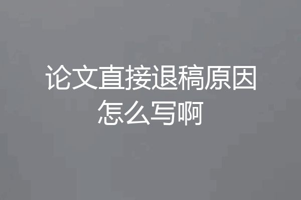 论文直接退稿原因怎么写啊
