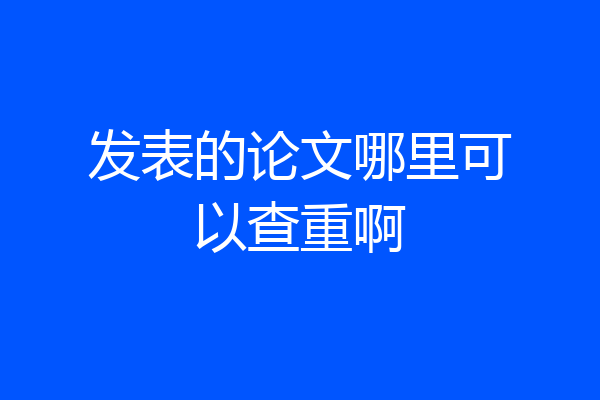 发表的论文哪里可以查重啊