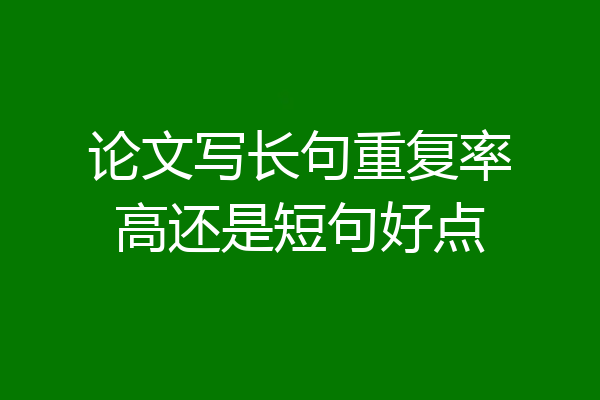 论文写长句重复率高还是短句好点