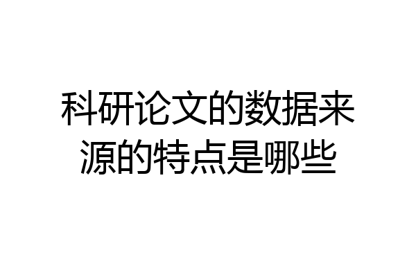 科研论文的数据来源的特点是哪些