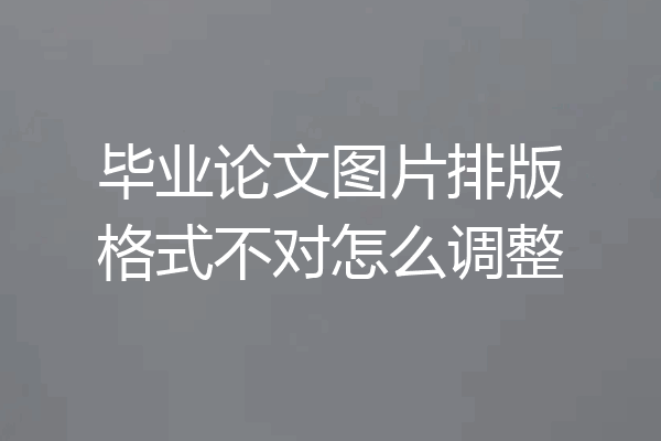 毕业论文图片排版格式不对怎么调整