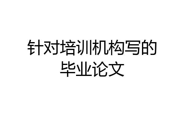 针对培训机构写的毕业论文