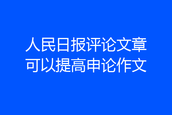 人民日报评论文章可以提高申论作文