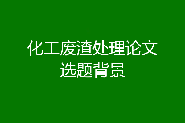 化工废渣处理论文选题背景