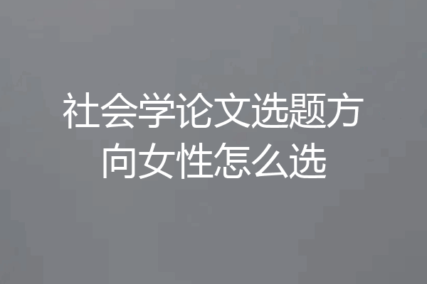 社会学论文选题方向女性怎么选