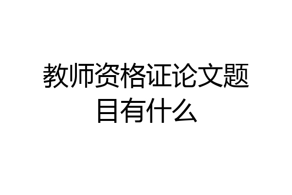 教师资格证论文题目有什么