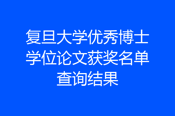 复旦大学优秀博士学位论文获奖名单查询结果