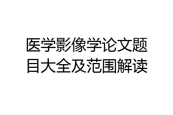 医学影像学论文题目大全及范围解读