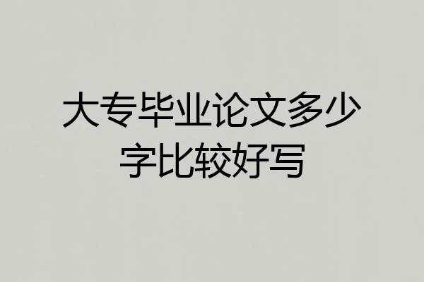 大专毕业论文多少字比较好写