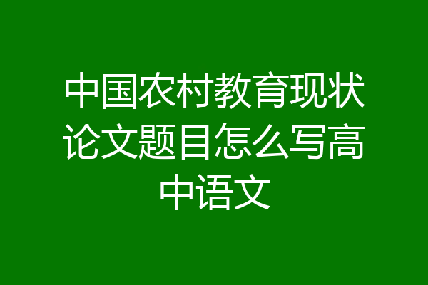 中国农村教育现状论文题目怎么写高中语文