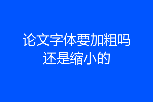 论文字体要加粗吗还是缩小的