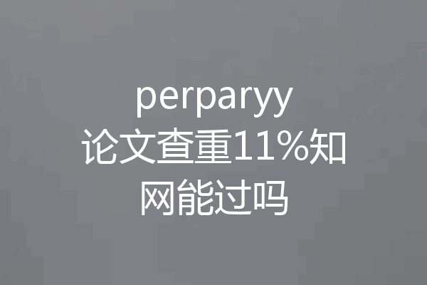 perparyy论文查重11%知网能过吗