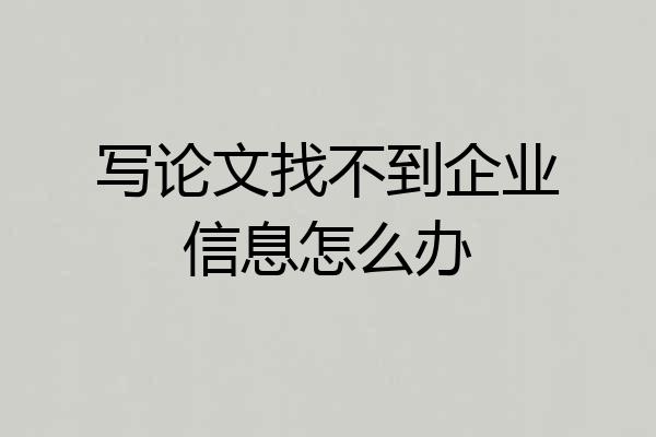 写论文找不到企业信息怎么办
