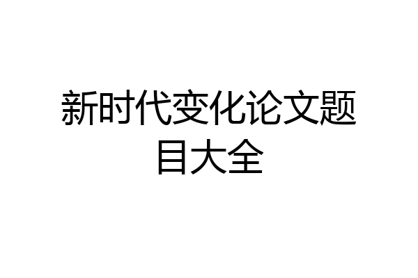 新时代变化论文题目大全