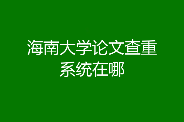 海南大学论文查重系统在哪