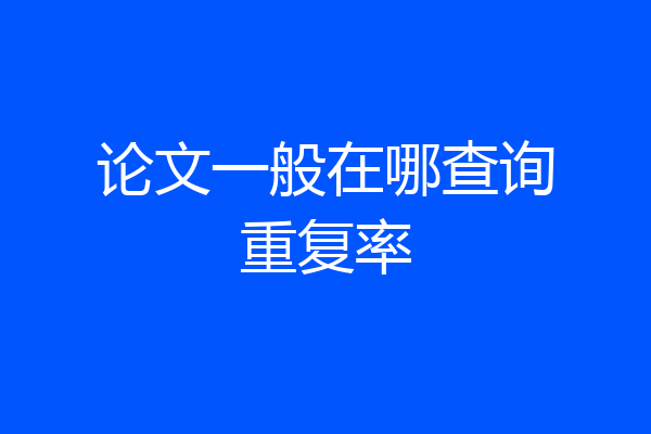 论文一般在哪查询重复率