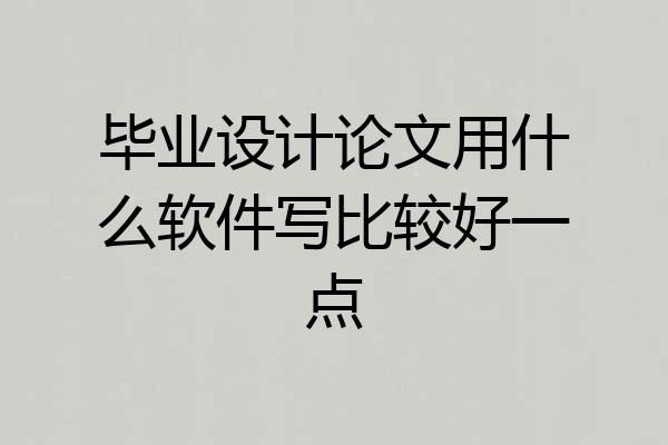毕业设计论文用什么软件写比较好一点