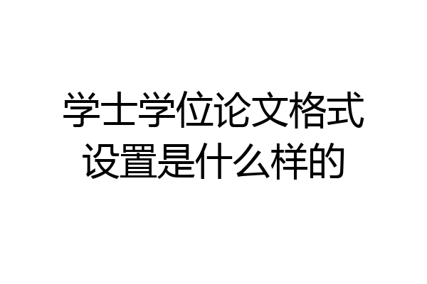 学士学位论文格式设置是什么样的