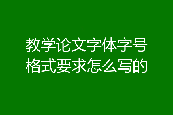 教学论文字体字号格式要求怎么写的