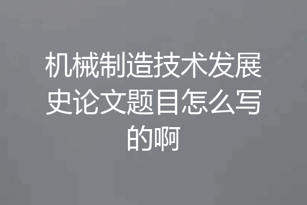 机械制造技术发展史论文题目怎么写的啊
