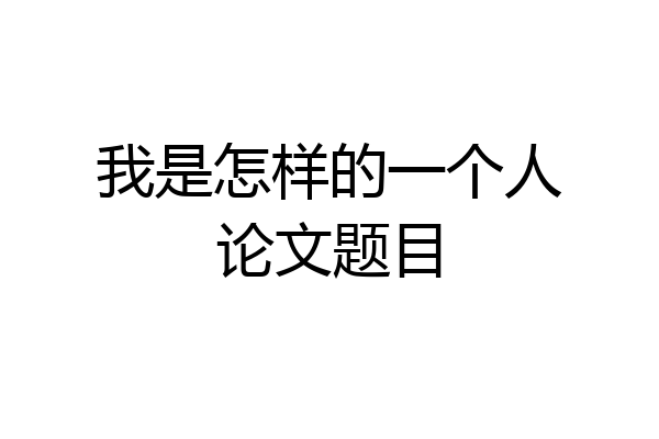 我是怎样的一个人论文题目