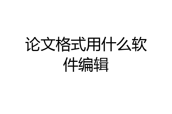 论文格式用什么软件编辑