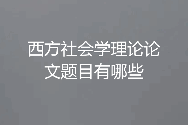 西方社会学理论论文题目有哪些