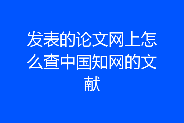 发表的论文网上怎么查中国知网的文献
